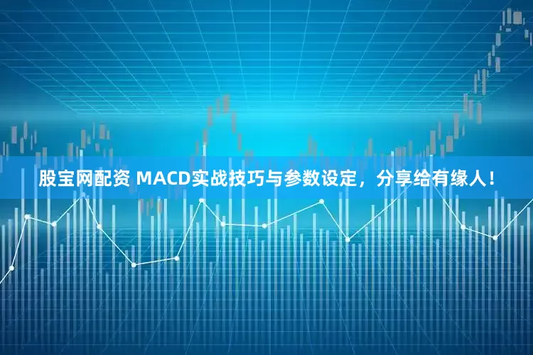 股宝网配资 MACD实战技巧与参数设定，分享给有缘人！