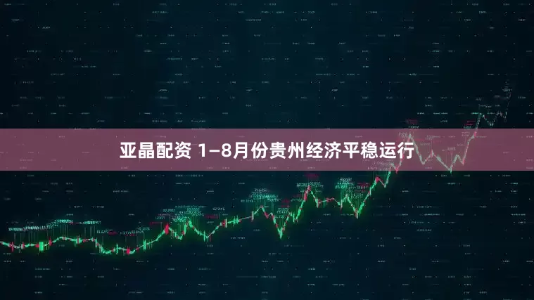 亚晶配资 1—8月份贵州经济平稳运行