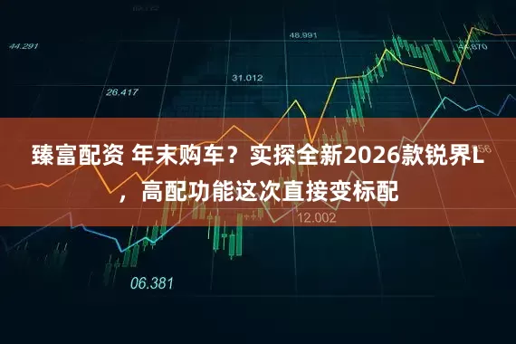 臻富配资 年末购车？实探全新2026款锐界L，高配功能这次直接变标配
