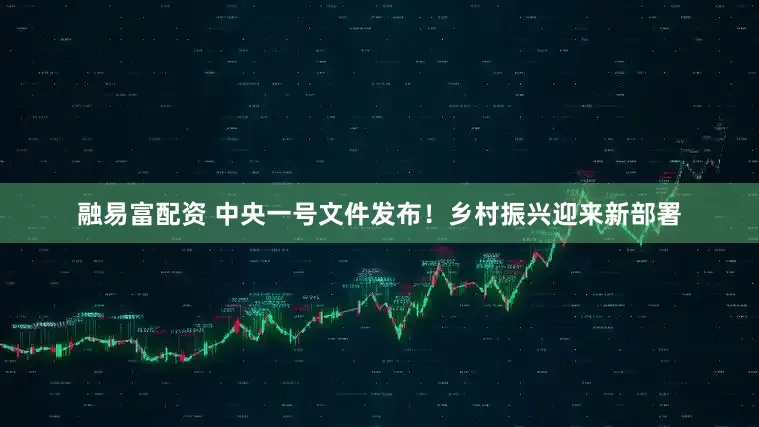 融易富配资 中央一号文件发布！乡村振兴迎来新部署